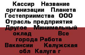 Кассир › Название организации ­ Планета Гостеприимства, ООО › Отрасль предприятия ­ Другое › Минимальный оклад ­ 28 000 - Все города Работа » Вакансии   . Калужская обл.,Калуга г.